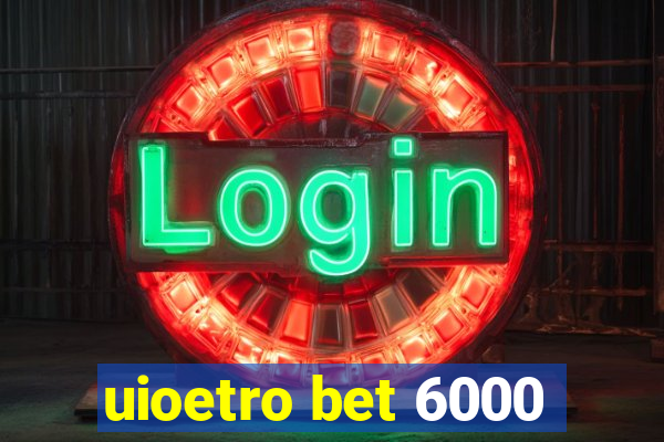 uioetro bet 6000